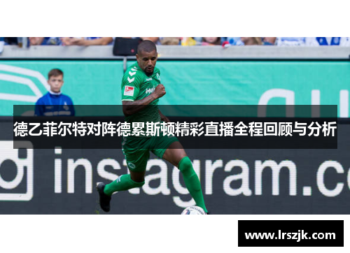 德乙菲尔特对阵德累斯顿精彩直播全程回顾与分析