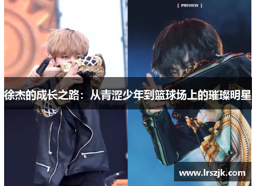 徐杰的成长之路：从青涩少年到篮球场上的璀璨明星